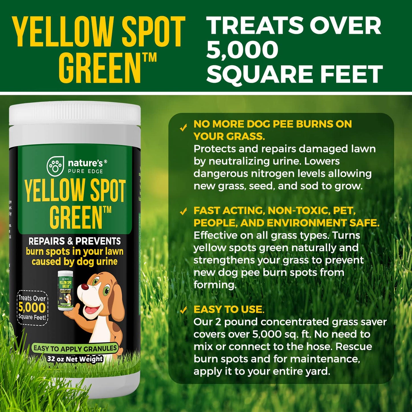 Yellow Spot Green™ Cures Urine Burns and Prevents Yellow Spots in Your Yard. Dog Urine Neutralizer for Lawns. Repair and Protect Grass from Dog Pee. Easy to Use Granules. Large 32 Ounce.